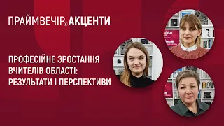 Професійне зростання вчителів області: результати і перспективи | Праймвечір. Акценти