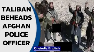 Taliban beheads local Afghan police officer in a chilling video| Oneindia News
