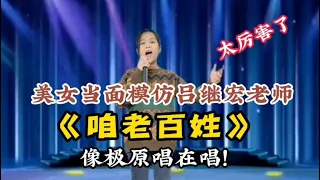 美女当面模仿吕继宏老师《咱老百姓》像极了原唱在唱！（配音）