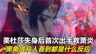 斗破苍穹：美杜莎失身后首次出手救萧炎，众人看到都是什么反应？