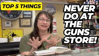 Top 5 Things You Should NEVER Do At A Gun Store!