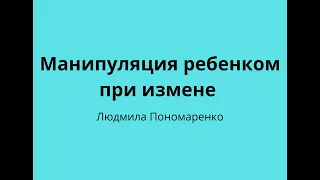 Манипуляция ребенком при измене | ЛЮДМИЛА ПОНОМАРЕНКО