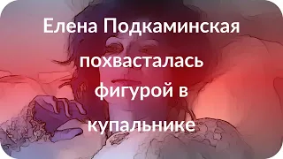 Елена Подкаминская похвасталась фигурой в купальнике