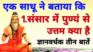 एक साधू ने बताया कि!1.संसार में पुण्य से उत्तम क्या है? ज्ञानवर्धक तीन बातें,Three important things.