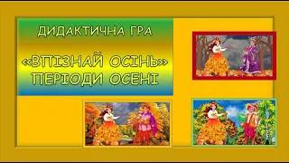 "ВПІЗНАЙ ОСІНЬ.ПЕРІОДИ ОСЕНІ". ДИДАКТИЧНА ГРА. ПРИРОДА.ДОВКІЛЛЯ. ЗАНЯТТЯ.ДИТЯЧИЙ САДОК.