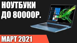 ТОП—7. Лучшие ноутбуки до 80000 руб. Март 2021 года. Рейтинг!