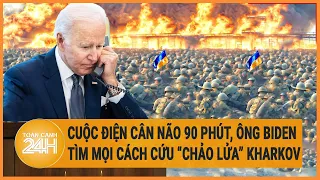 Toàn cảnh thế giới 15/5: Cuộc điện cân não, ông Biden tìm mọi cách cứu “chảo lửa” Kharkov