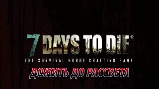 7 DAYS TO DIE - ДОЖИТЬ ДО РАССВЕТА