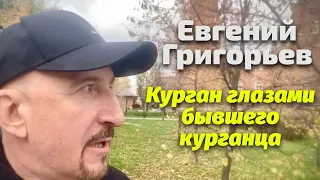 КУРГАН ГЛАЗАМИ БЫВШЕГО КУРГАНЦА . ЕВГЕНИЙ ГРИГОРЬЕВ ПРИЕХАЛ НА СВОЮ МАЛУЮ РОДИНУ. ЧТО ОН ТАМ УВИДЕЛ?