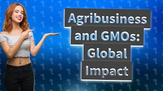 How Do Agribusiness and GMOs Contribute to Global Development?