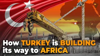 How Turkey is Building its way to Africa