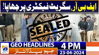 Geo Headlines 4 PM | FBR raids illegal cigarette factory | 23rd April 2024