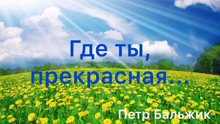 Где ты прекрасная... ( Петр Бальжик)