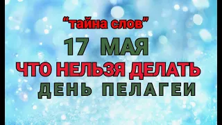 17 МАЯ - ЧТО НЕЛЬЗЯ  ДЕЛАТЬ  В  ДЕНЬ ПЕЛАГЕИ ! / "ТАЙНА СЛОВ"