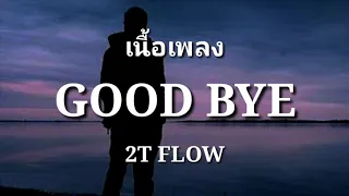 GOOD BYE - 2T FLOW | (เนื้อเพลง)