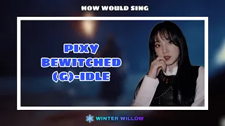 [HOW WOULD] (G)-IDLE SING “BEWITCHED” BY PIXY | WinterWillow Distribution