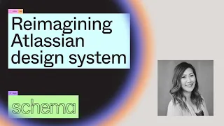 Reimagining Atlassian Design System- Jennie Yip (Schema 2021)