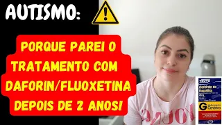 AUTISMO- SAIBA PORQUE PAREI O TRATAMENTO COM A FLUOXETINA/DAFORIN!