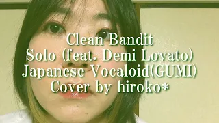 【日本語カバー】Clean Bandit - Solo (feat. Demi Lovato) Japanese Vocaloid(GUMI) Cover by hiroko*