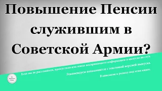 Повышение Пенсии служившим в Советской Армии?