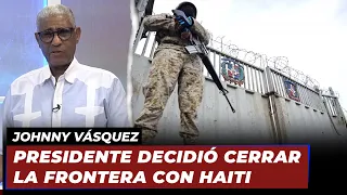 Johnny Vásquez | "Presidente decidió cerrar la frontera con haiti" | Echando El Pulso