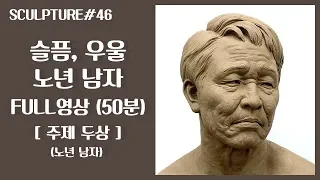 조소 Sculpture : 주제 두상 / 주제 : 슬픔, 우울 / 기본 동세 노년 남자 / FULL 영상 (50분)