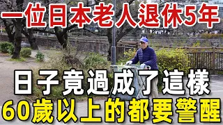 一位日本老人退休5年後，日子竟過成了這樣，60歲以上的都要警醒【老人社】