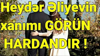 Heydər Əliyevin xanımı GÖRÜN HARDANDIR !