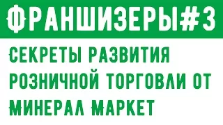 Секреты развития розничной торговли от владельцев сети Минерал Маркет | Франшизеры #3