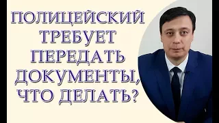 Полицейский требует передать документы, что делать?