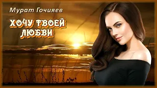 Мурат Гочияев - Хочу твоей любви | Шансон Юга