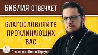 Благословляйте проклинающих вас. Священник Иоанн Тераудс