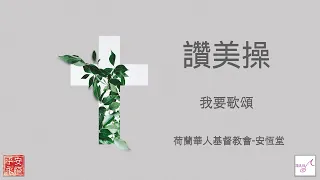 【讚美操】我要歌頌----荷蘭華人基督教會 · 安恆堂