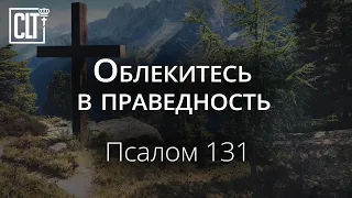 Облекитесь в праведность | Псалом 131 | Библия