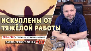 #10 Искуплены от тяжёлой работы - Причастие с пастором Игорем Косованом