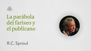 La parábola del fariseo y el publicano: Renovando Tu Mente con R.C. Sproul