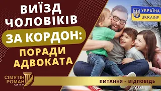 ВИЇЗД ЧОЛОВІКІВ ЗА КОРДОН: ПОРАДИ АДВОКАТА