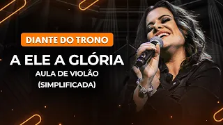 A ELE A GLÓRIA - Diante do Trono (Simplificada) | Como tocar no violão