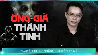 CHUYỆN MA #178: ÔNG GIÀ THÀNH TINH - Chuyện tâm linh Nguyễn Huy kể