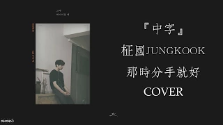 【繁中字HD】JungKook 柾國 - 那時分手就好(그때 헤어지면 돼) Cover