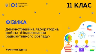 11 клас. Фізика. Демонстраційна лабораторна робота “Моделювання радіоактивного розпаду” (Тиж.7:ПН)