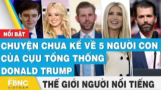 Chuyện chưa kể về 5 người con của cựu tổng thống Donald Trump | Thế giới người nổi tiếng | FBNC