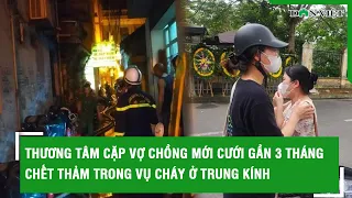 Thương tâm cặp vợ chồng mới cưới gần 3 tháng chết thảm trong vụ cháy ở Trung Kính