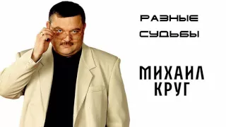 Михаил Круг  - Разные судьбы