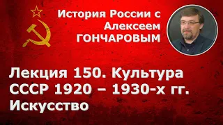 История России с Алексеем ГОНЧАРОВЫМ. Лекция 150. Культура СССР 1920–1930-х гг.: искусство