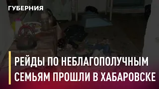 Рейды по неблагополучным семьям проводят в Хабаровске. Новости. 10/12/2020. GuberniaTV