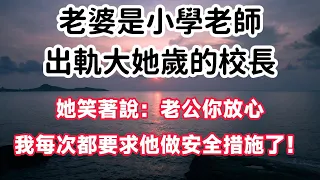 老婆是小學老師，出軌大她歲的校長，她笑著說：老公你放心，我每次都要求他做安全措施了！#情感故事