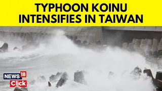 Typhoon Koinu Taiwan Updates | Typhoon Koinu Tracker | Typhoon Koinu Intensifies In Taiwan | N18V