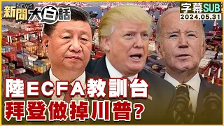 [SUB]陸ECFA教訓台 拜登做掉川普？ 新聞大白話 20240531 (字幕版)