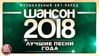 ШАНСОН ГОДА 2018 ✮ ЕЖЕГОДНЫЙ МУЗЫКАЛЬНЫЙ ХИТ-ПАРАД ✮ САМЫЕ ЛУЧШИЕ ПЕСНИ ✮ ТОП 40 СУПЕР ХИТОВ ✮